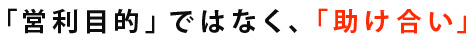 「営利目的」ではなく、「助け合い」