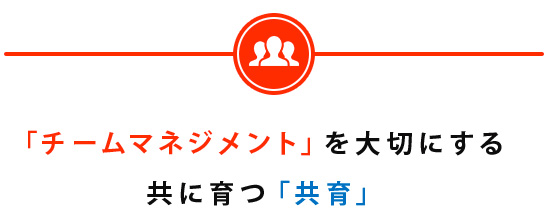 「チームマネジメント」を大切にする共に育つ「共育」