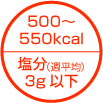 500〜550kcal 塩分3g以下(週平均)