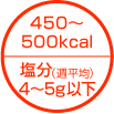 450〜500kcal 塩分4〜5g以下(週平均)